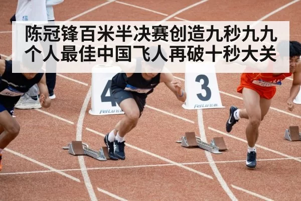 陈冠锋百米半决赛创造九秒九九个人最佳中国飞人再破十秒大关