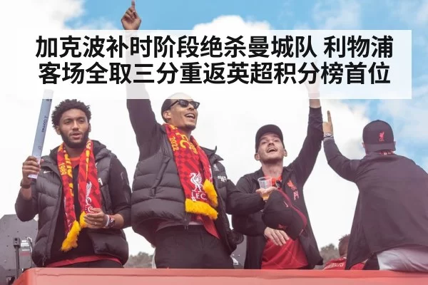 加克波补时阶段绝杀曼城队 利物浦客场全取三分重返英超积分榜首位