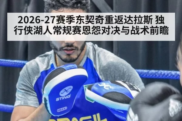 2026-27赛季东契奇重返达拉斯 独行侠湖人常规赛恩怨对决与战术前瞻